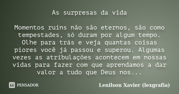 As surpresas da vida Momentos ruins não são eternos, são como tempestades, só duram por algum tempo. Olhe para trás e veja quantas coisas piores você já passou ... Frase de Lenilson Xavier (lexgrafia).