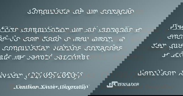 Conquista de um coração Prefiro conquistar um só coração e enchê-lo com todo o meu amor, a ter que conquistar vários corações e ainda me senti sozinho. Lenilson... Frase de Lenilson Xavier (lexgrafia).