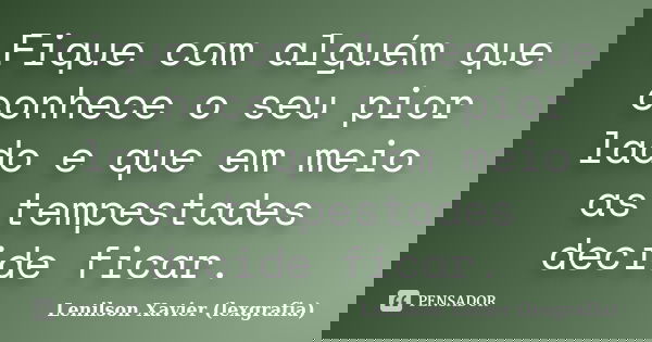 Fique com alguém que conhece o seu pior lado e que em meio as tempestades decide ficar.... Frase de Lenilson Xavier (lexgrafia).