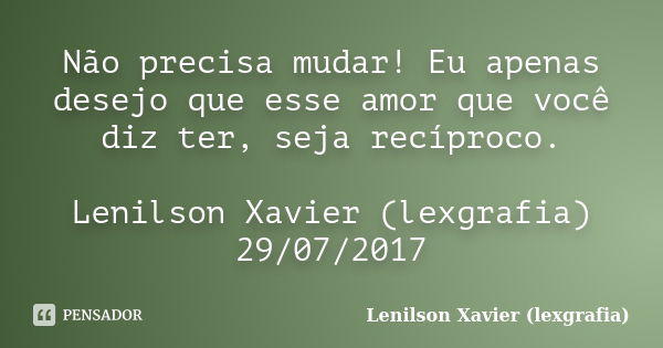 Não Precisa Mudar Eu Apenas Desejo Que Lenilson Xavier Lexgrafia Pensador 5729