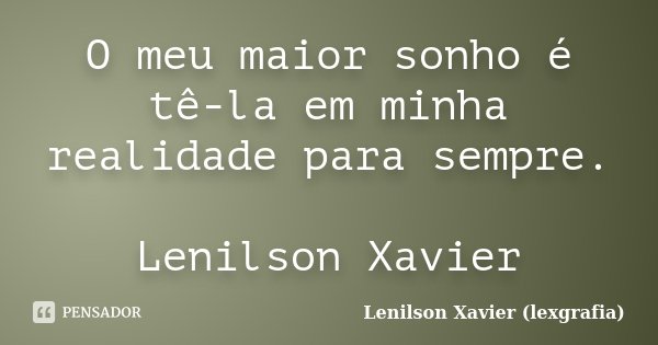 O meu maior sonho é tê-la em minha realidade para sempre. Lenilson Xavier... Frase de Lenilson Xavier (lexgrafia).