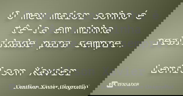 O meu maior sonho é tê-la em minha realidade para sempre. Lenilson Xavier... Frase de Lenilson Xavier (lexgrafia).