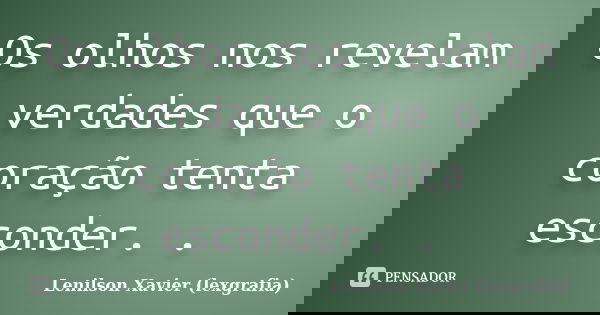 Os olhos nos revelam verdades que o coração tenta esconder. .... Frase de Lenilson Xavier (lexgrafia).