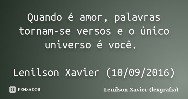 Quando é amor, palavras tornam-se versos e o único universo é você. Lenilson Xavier (10/09/2016)... Frase de Lenilson Xavier (lexgrafia).