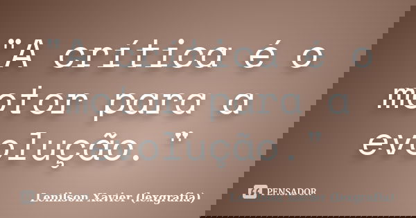 "A crítica é o motor para a evolução."... Frase de Lenilson Xavier (lexgrafia).