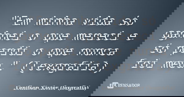 "Em minha vida só ganhei o que mereci e só perdi o que nunca foi meu." (lexgrafia)... Frase de Lenilson Xavier (lexgrafia).