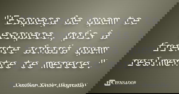 "Esqueça de quem te esquece, pois à frente achará quem realmente te merece."... Frase de Lenilson Xavier (lexgrafia).