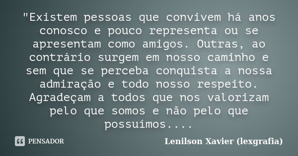 "Existem pessoas que convivem há anos conosco e pouco representa ou se apresentam como amigos. Outras, ao contrário surgem em nosso caminho e sem que se pe... Frase de Lenilson Xavier (lexgrafia).