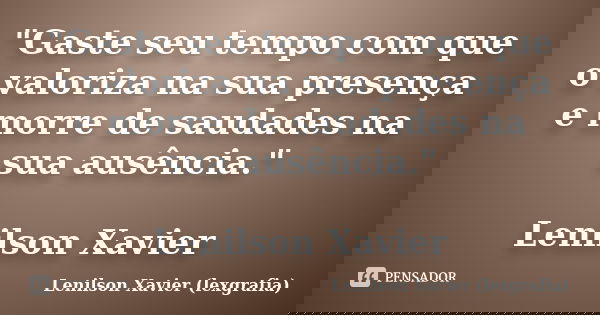"Gaste seu tempo com que o valoriza na sua presença e morre de saudades na sua ausência." Lenilson Xavier... Frase de Lenilson Xavier (lexgrafia).
