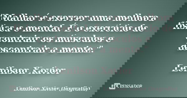 "Malhar é exercer uma melhora física e mental. É o exercício de contrair os músculos e descontrair a mente." Lenilson Xavier... Frase de Lenilson Xavier (lexgrafia).
