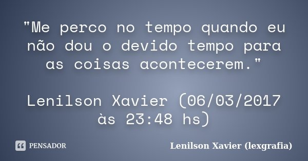 "Me perco no tempo quando eu não dou o devido tempo para as coisas acontecerem." Lenilson Xavier (06/03/2017 às 23:48 hs)... Frase de Lenilson Xavier (lexgrafia).