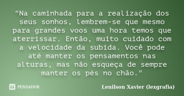 "Na caminhada para a realização dos seus sonhos, lembrem-se que mesmo para grandes voos uma hora temos que aterrissar. Então, muito cuidado com a velocidad... Frase de Lenilson Xavier (lexgrafia).