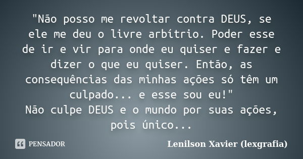 "Não posso me revoltar contra DEUS, se ele me deu o livre arbítrio. Poder esse de ir e vir para onde eu quiser e fazer e dizer o que eu quiser. Então, as c... Frase de Lenilson Xavier (lexgrafia).