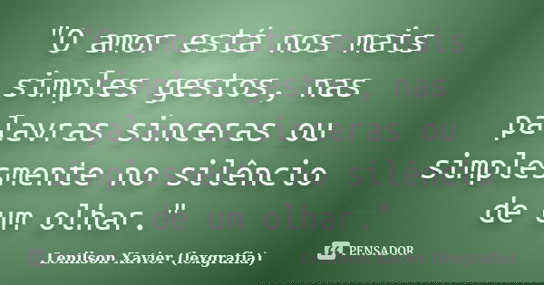 "O amor está nos mais simples gestos, nas palavras sinceras ou simplesmente no silêncio de um olhar."... Frase de Lenilson Xavier (lexgrafia).