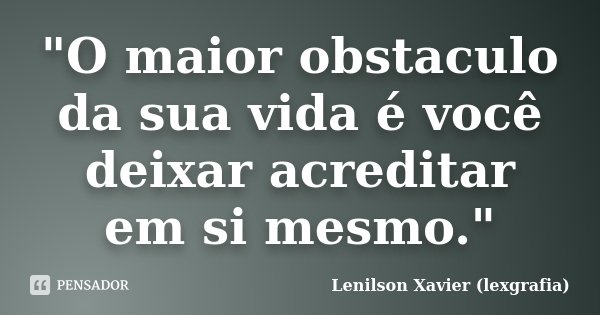 "O maior obstaculo da sua vida é você deixar acreditar em si mesmo."... Frase de Lenilson Xavier (lexgrafia).