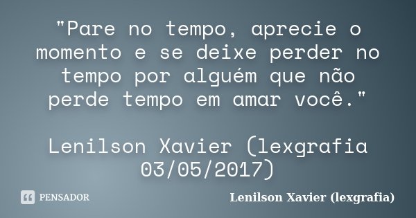 "Pare no tempo, aprecie o momento e se deixe perder no tempo por alguém que não perde tempo em amar você." Lenilson Xavier (lexgrafia 03/05/2017)... Frase de Lenilson Xavier (lexgrafia).