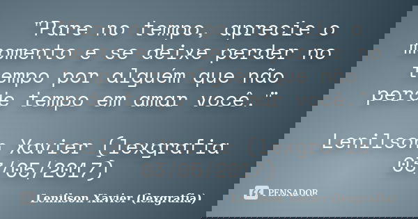 "Pare no tempo, aprecie o momento e se deixe perder no tempo por alguém que não perde tempo em amar você." Lenilson Xavier (lexgrafia 03/05/2017)... Frase de Lenilson Xavier (lexgrafia).
