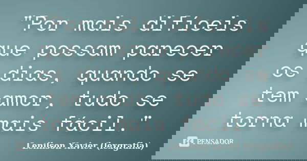"Por mais difíceis que possam parecer os dias, quando se tem amor, tudo se torna mais fácil."... Frase de Lenilson Xavier (lexgrafia).