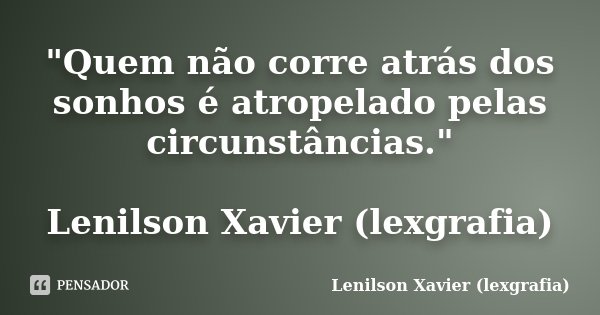 "Quem não corre atrás dos sonhos é atropelado pelas circunstâncias." Lenilson Xavier (lexgrafia)... Frase de Lenilson Xavier (lexgrafia).