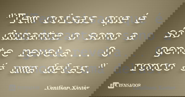 "Tem coisas que é só durante o sono a gente revela... O ronco é uma delas."... Frase de Lenilson Xavier.
