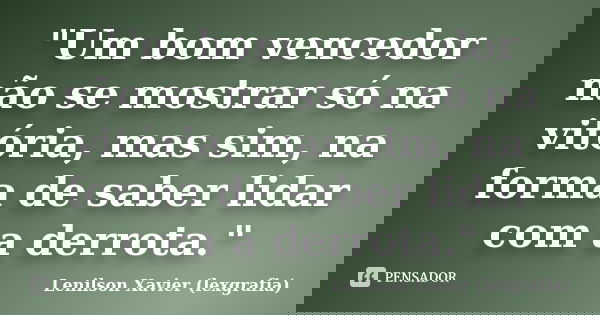 "Um bom vencedor não se mostrar só na vitória, mas sim, na forma de saber lidar com a derrota."... Frase de Lenilson Xavier (lexgrafia).