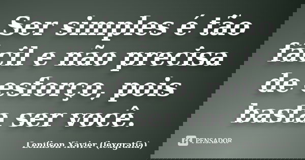 Ser simples é tão fácil e não precisa de esforço, pois basta ser você.... Frase de Lenilson Xavier (lexgrafia).