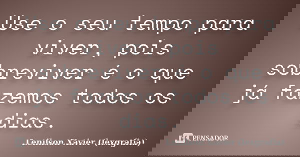 Use o seu tempo para viver, pois sobreviver é o que já fazemos todos os dias.... Frase de Lenilson Xavier (lexgrafia).