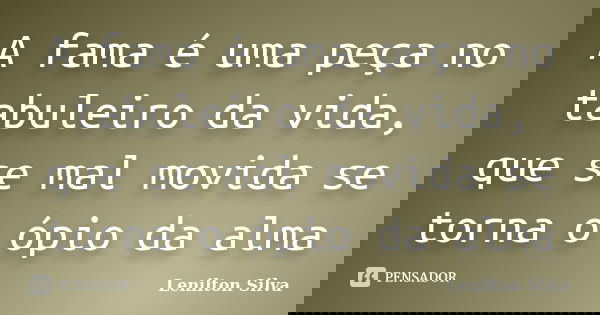 A fama é uma peça no tabuleiro da vida, que se mal movida se torna o ópio da alma... Frase de Lenilton Silva.
