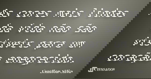 As cores mais lindas da vida não são visíveis para um coração enegrecido.... Frase de Lenilton Silva.