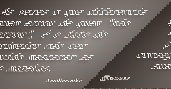 As vezes o que diferencia quem errou de quem "não errou", é o fato do primeiro não ter conseguido mascarar as suas mazelas.... Frase de Lenilton Silva.