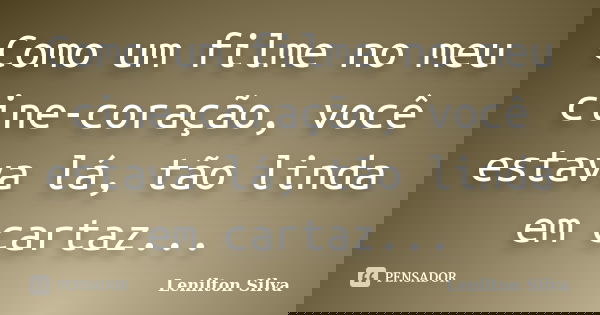 Como um filme no meu cine-coração, você estava lá, tão linda em cartaz...... Frase de Lenilton Silva.