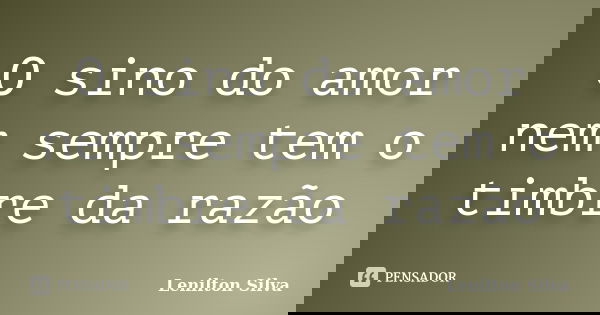 O sino do amor nem sempre tem o timbre da razão... Frase de Lenilton Silva.