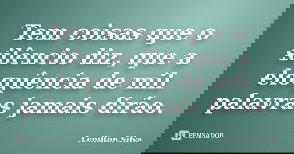 Tem coisas que o silêncio diz, que a eloquência de mil palavras jamais dirão.... Frase de Lenilton Silva.