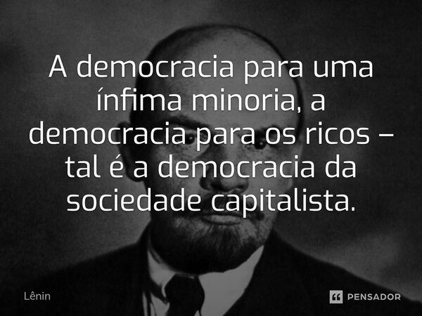 ⁠A democracia para uma ínfima minoria, a democracia para os ricos – tal é a democracia da sociedade capitalista.... Frase de Lênin.