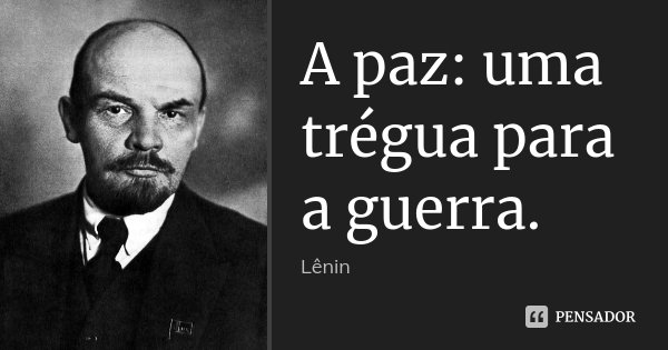 A paz: uma trégua para a guerra.... Frase de Lenin.