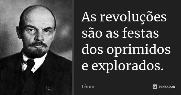 As revoluções são as festas dos oprimidos e explorados.... Frase de Lenin.