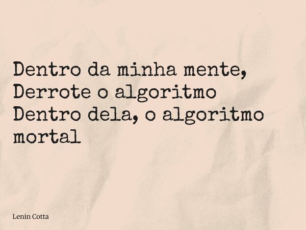 Dentro da minha mente, Derrote o algoritmo Dentro dela, o algoritmo mortal... Frase de Lenin Cotta.