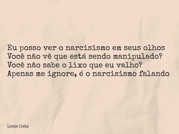 Eu posso ver o narcisismo em seus olhos Você não vê que está sendo manipulado? Você não sabe o lixo que eu valho? Apenas me ignore, é o narcisismo falando... Frase de Lenin Cotta.
