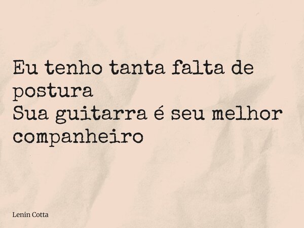Eu tenho tanta falta de postura Sua guitarra é seu melhor companheiro... Frase de Lenin Cotta.