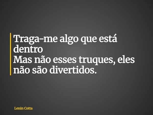 Traga-me algo que está dentro Mas não esses truques, eles não são divertidos.... Frase de Lenin Cotta.