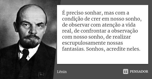 É preciso sonhar, mas com a condição de crer em nosso sonho, de observar com atenção a vida real, de confrontar a observação com nosso sonho, de realizar escrup... Frase de Lenin.