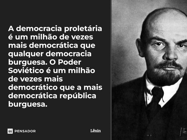 ⁠A democracia proletária é um milhão de vezes mais democrática que qualquer democracia burguesa. O Poder Soviético é um milhão de vezes mais democrático que a m... Frase de Lênin.