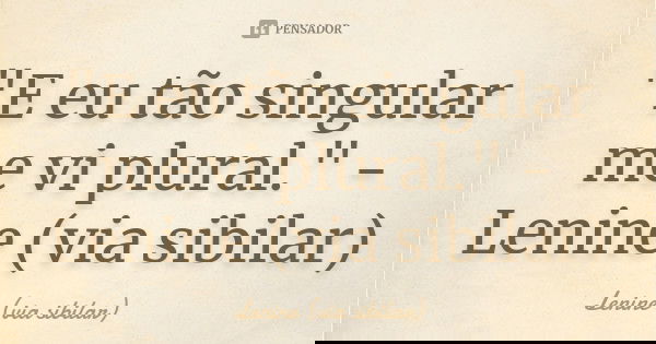 "E eu tão singular me vi plural." -Lenine (via sibilar)... Frase de Lenine (via sibilar).