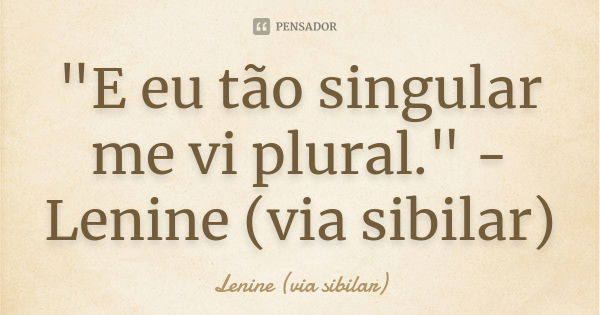 "E eu tão singular me vi plural." -Lenine (via sibilar)... Frase de Lenine (via sibilar).