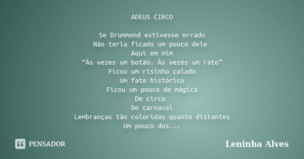 ADEUS CIRCO Se Drummond estivesse errado Não teria ficado um pouco dele Aqui em mim “Às vezes um botão. Às vezes um rato” Ficou um risinho calado Um fato histór... Frase de Leninha Alves.