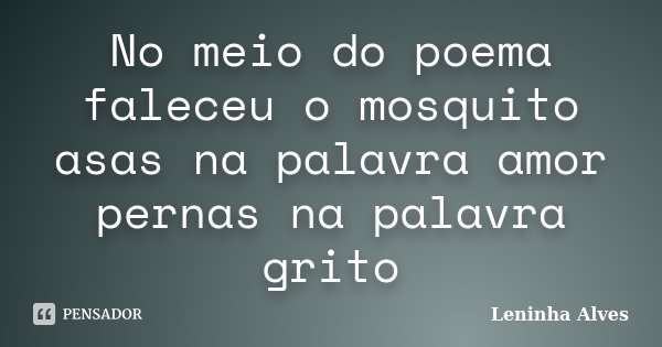 No meio do poema faleceu o mosquito asas na palavra amor pernas na palavra grito... Frase de Leninha Alves.