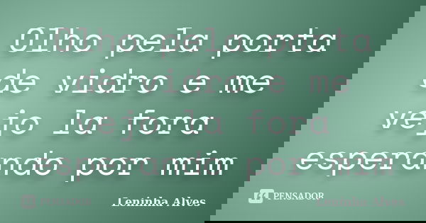 Olho pela porta de vidro e me vejo la fora esperando por mim... Frase de Leninha Alves.