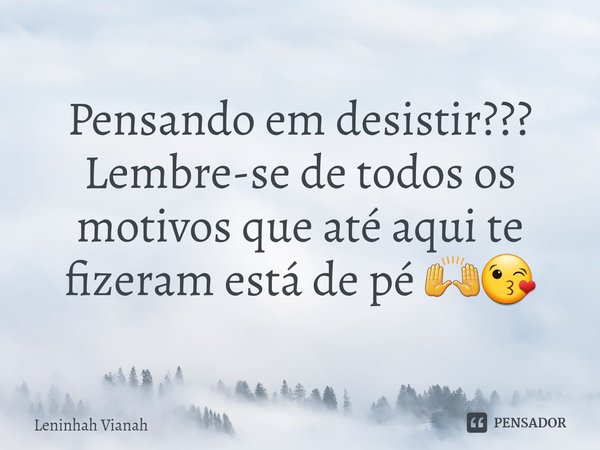 ⁠Pensando em desistir? Lembre-se de todos os motivos que até aqui te fizeram estar de pé 🙌😘... Frase de Leninhah Vianah.