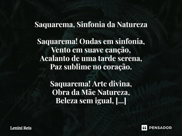 ⁠Saquarema, Sinfonia da Natureza Saquarema! Ondas em sinfonia, Vento em suave canção, Acalanto de uma tarde serena, Paz sublime no coração. Saquarema! Arte divi... Frase de Lenini reis.