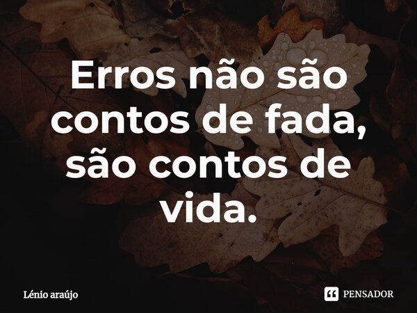 ⁠Erros não são contos de fada, são contos de vida.... Frase de Lénio Araújo.